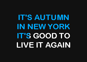 IT'S AUTUMN
IN NEW YORK

IT'S GOOD TO
LIVE IT AGAIN