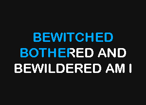 BEWITCHED

BOTHERED AND
BEWILDERED AM I