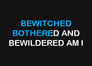 BEWITCHED

BOTHERED AND
BEWILDERED AM I