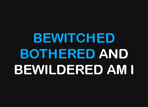 BEWITCHED

BOTHERED AND
BEWILDERED AM I