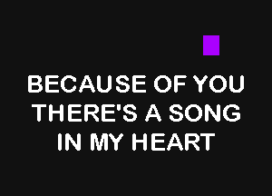BECAUSE OF YOU

THERE'S A SONG
IN MY HEART