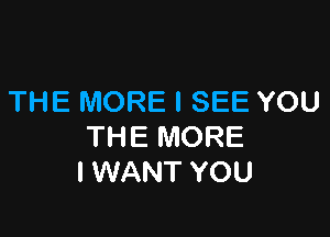 THE MORE I SEE YOU

THE MORE
I WANT YOU