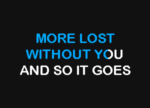 MORE LOST

WITHOUT YOU
AND 80 IT GOES