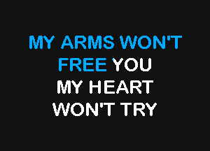 MY ARMS WON'T
FREE YOU

MY H EART
WON'T TRY