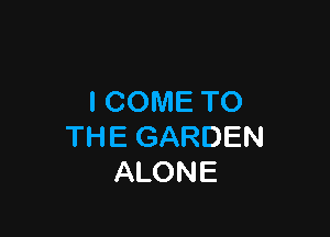 I COME TO

THE GARDEN
ALONE