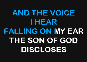 AND THE VOICE
I HEAR

FALLING ON MY EAR
THE SON OF GOD
DISCLOSES