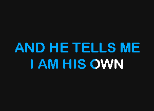 AND HE TELLS ME

I AM HIS OWN