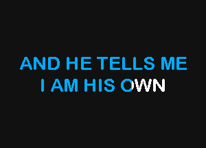 AND HE TELLS ME

I AM HIS OWN