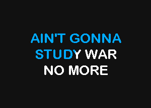 AIN'T GONNA

STUDY WAR
NO MORE