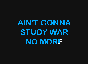 AIN'T GONNA

STUDY WAR
NO MORE