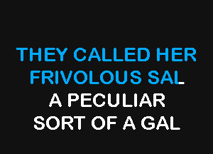 THEY CALLED HER

FRIVOLOUS SAL
A PECULIAR
SORT OF A GAL