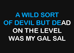 A WILD SORT
OF DEVIL BUT DEAD

ON THE LEVEL
WAS MY GAL SAL