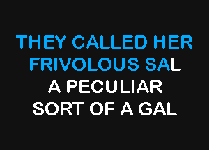 THEY CALLED HER
FRIVOLOUS SAL

A PECULIAR
SORT OF A GAL