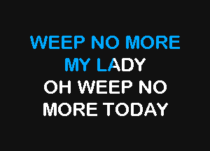 WEEPNOWKWE
MYLADY

(NiWEEPNO
MORETODAY