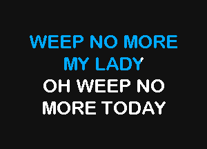 WEEPNOWKWE
MYLADY

(NiWEEPNO
MORETODAY