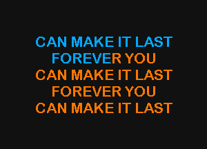 CAN MAKE IT LAST
FOREVER YOU

CAN MAKE IT LAST
FOREVER YOU
CAN MAKE IT LAST