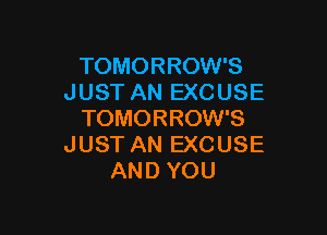 TOMORROW'S
J UST AN EXC USE

TOMORROW'S
JUST AN EXCUSE
AND YOU