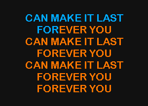 CAN MAKE IT LAST
FOREVERYOU
CAN MAKE IT LAST
FOREVERYOU
CANMAKEHIAST
FOREVERYOU

FOREVER YOU I