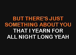 BUT THERE'SJUST
SOMETHING ABOUT YOU
THAT I YEARN FOR
ALL NIGHT LONG YEAH