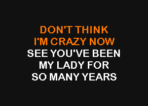 DON'T THINK
I'M CRAZY NOW

SEE YOU'VE BEEN
MY LADY FOR
SO MANY YEARS