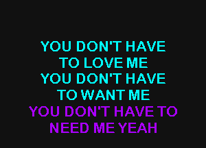 YOU DON'T HAVE
TO LOVE ME

YOU DON'T HAVE
TO WANT ME