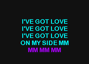 I'VE GOT LOVE
I'VE GOT LOVE

I'VE GOT LOVE
ON MY SIDE MM