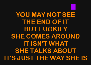 YOU MAY NOT SEE
THE END OF IT
BUT LUCKILY
SHECOMES AROUND
IT ISN'TWHAT
SHETALKS ABOUT
IT'SJUST THEWAY SHE IS