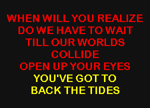 YOU'VE GOT TO
BACK THE TIDES