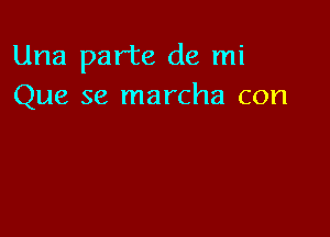 Una parte de mi
Que se marcha con