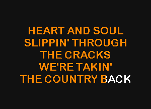 HEART AND SOUL
SLIPPIN' THROUGH

THE CRACKS
WE'RE TAKIN'
THE COUNTRY BACK
