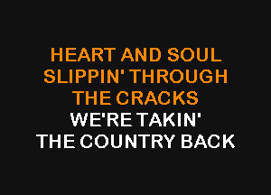 HEART AND SOUL
SLIPPIN' THROUGH

THE CRACKS
WE'RE TAKIN'
THE COUNTRY BACK