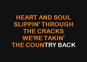 HEART AND SOUL
SLIPPIN' THROUGH

THE CRACKS
WE'RE TAKIN'
THE COUNTRY BACK