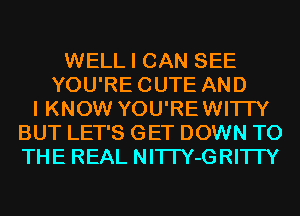 WELL I CAN SEE
YOU'RECUTE AND
I KNOW YOU'RE WI'ITY
BUT LET'S GET DOWN TO
THE REAL NI'ITY-GRI'ITY