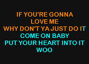 IFYOU'RE GONNA
LOVE ME
WHY DON'T YAJUST DO IT
COME ON BABY
PUT YOUR HEART INTO IT
WOO
