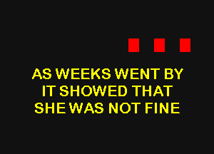 AS WEEKS WENT BY

ITSHOWED THAT
SHEWAS NOT FINE