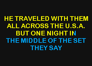 HETRAVELED WITH THEM
ALL ACROSS THE U.S.A.
BUT ONE NIGHT IN
THE MIDDLE OF THE SET
THEY SAY