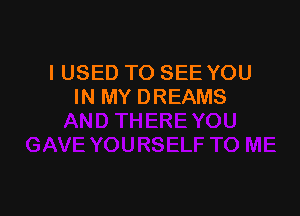 I USED TO SEE YOU
IN MY DREAMS