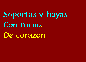 Soportas y hayas
Con forma

De corazon