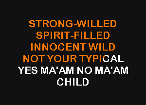 STRONG-WILLED
SPIRlT-FILLED
INNOCENTWILD
NOT YOUR TYPICAL
YES MA'AM NO MA'AM

CHILD l
