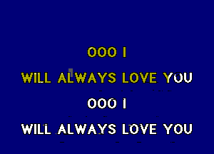 000 I

WILL ALWAYS LOVE YOU
000 I
WILL ALWAYS LOVE YOU