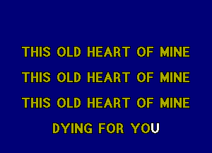 THIS OLD HEART OF MINE

THIS OLD HEART OF MINE
THIS OLD HEART OF MINE
DYING FOR YOU