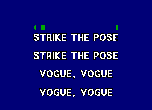 STRIKE THE POSF

STRIKE THE POSE
VOGUE, VOGUE
VOGUE, VOGUE