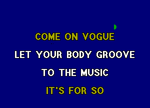 COME ON VOGUE

LET YOUR BODY GROOVE
TO THE MUSIC
IT'S FOR 30