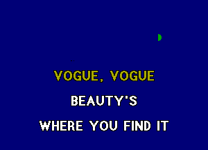 VOGUE. VOGUE
BEAUTY'S
WHERE YOU FIND IT