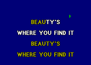 BEAUTY'S

WHERE YOU FIND IT
BEAUTY'S
WHERE YOU FIND IT