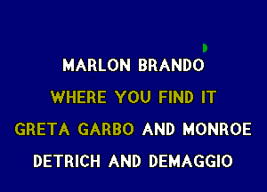 MARLON BRANDO

WHERE YOU FIND IT
GRETA GARBO AND MONROE
DETRICH AND DEMAGGIO