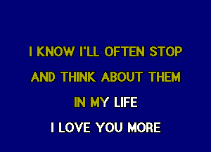 I KNOW I'LL OFTEN STOP

AND THINK ABOUT THEM
IN MY LIFE
I LOVE YOU MORE