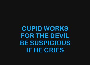 CUPID WORKS

FOR THE DEVIL
BE SUSPICIOUS
IF HECRIES