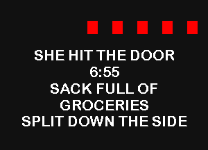 SHE HITTHE DOOR
6l55
SACK FULL OF

GROCERIES
SPLIT DOWN THE SIDE