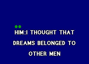 HIMII THOUGHT THAT
DREAMS BELONGED TO
OTHER MEN
